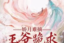 温挽月依拉勒最新章节列表娇月难摘：王爷跪求娇妻回头免费阅读-木头文学