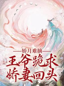 温挽月依拉勒最新章节列表娇月难摘：王爷跪求娇妻回头免费阅读
