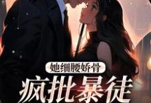 主人公是关苒苒沈彦洲的小说她细腰娇骨,疯批暴徒强制爱免费阅读-木头文学