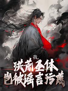 精彩章节阅读我，洪荒圣体，岂被谣言污蔑(林天峰)免费小说在线看
