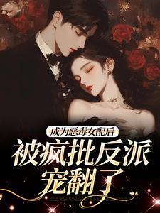 江杳杳谢烬在线阅读，成为恶毒女配后，被疯批反派宠翻了小说完结版章节
