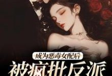 成为恶毒女配后，被疯批反派宠翻了（江杳杳谢烬）最新章节免费在线阅读-木头文学