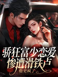 完结版骄狂富少恋爱惨遭滑铁卢，他更疯了在哪免费看，沈霜梨谢京鹤小说在线阅读