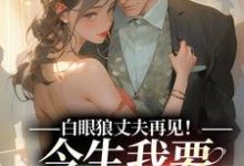 小说白眼狼丈夫再见!今生我要嫁你领导(白雅兰傅云峥)最新章节在哪看-木头文学