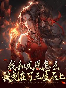 我和凤凰怎么被刻在了三生石上完整版小说我和凤凰怎么被刻在了三生石上(方隐年萧寂)全章小说阅读