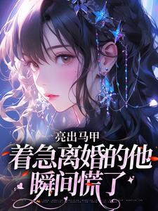(全文)亮出马甲，着急离婚的他瞬间慌了完结小说推荐夏白薇顾长川全本书籍阅读