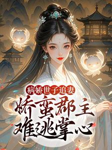 病娇世子追妻，娇蛮郡主难逃掌心最新完结小说病娇世子追妻，娇蛮郡主难逃掌心姜长宁谢晏免费小说