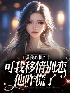 (全文)说我心机？可我移情别恋他咋慌了姜柒丞妄最新完结小说说我心机？可我移情别恋他咋慌了免费小说全本