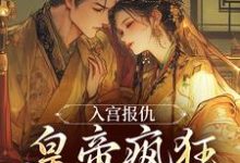 入宫报仇，皇帝疯狂求怜爱最新完结小说入宫报仇，皇帝疯狂求怜爱凤九颜萧煜免费小说-木头文学