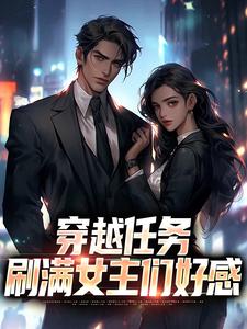 穿越任务：刷满女主们好感热门小说排行榜穿越任务：刷满女主们好感洛勤免费小说全本