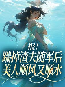 报！踹掉渣夫随军后美人顺风又顺水推荐完结小说，报！踹掉渣夫随军后美人顺风又顺水黎漾顾淮深免费小说全本