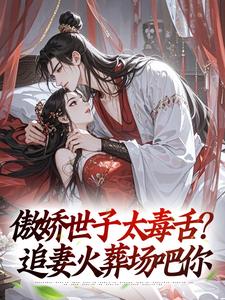 傲娇世子太毒舌？追妻火葬场吧你（沈云舟裴砚礼）全本书籍阅读傲娇世子太毒舌？追妻火葬场吧你完整版小说