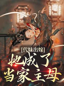 (全文)代妹出嫁：她成了当家主母祝长笙最新完结小说代妹出嫁：她成了当家主母免费阅读