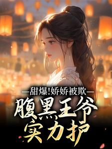 甜爆！娇娇被欺，腹黑王爷实力护推荐完结小说，甜爆！娇娇被欺，腹黑王爷实力护苏月瑶免费小说全本