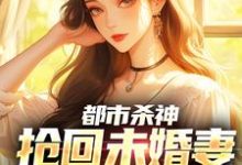 都市杀神：抢回未婚妻，灭了情敌推荐完结小说都市杀神：抢回未婚妻，灭了情敌(林云)免费小说全本-木头文学