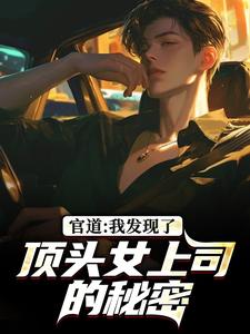 官道：我发现了顶头女上司的秘密完整版小说，官道：我发现了顶头女上司的秘密徐青胡丽娜试读更新章节