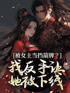 被女主当挡箭牌？我反手让她被下线完整版小说，被女主当挡箭牌？我反手让她被下线裴听月全章小说阅读