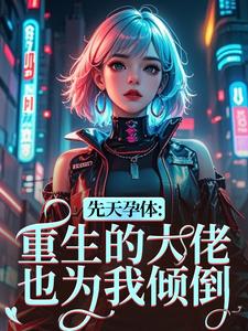 (全文)先天孕体：重生的大佬也为我倾倒段珏秦空全本免费在线阅读