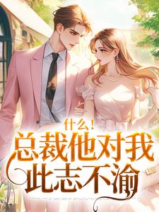 (全文)什么！总裁他对我此志不渝陆离方可人完结小说推荐什么！总裁他对我此志不渝试读更新章节