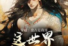 穿越：盘古是我哥，这世界我来继承洪渊盘古热门小说排行榜穿越：盘古是我哥，这世界我来继承免费小说-木头文学