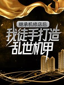 (全文)继承机修店后，我徒手打造乱世机甲（苏白苏南天）免费小说继承机修店后，我徒手打造乱世机甲试读更新章节