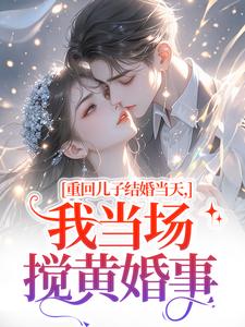 重回儿子结婚当天，我当场搅黄婚事（刘琴刘勇）全章小说阅读