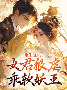 (全文)重生复仇：女君狠虐乖软妖王热门小说排行榜，重生复仇：女君狠虐乖软妖王凤无欢池非烟全章小说阅读