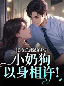 (全文)美女总裁被追尾？小奶狗以身相许！（宋明月向阳）试读更新章节美女总裁被追尾？小奶狗以身相许！免费小说