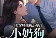 美女总裁被追尾？小奶狗以身相许！推荐完结小说美女总裁被追尾？小奶狗以身相许！(宋明月向阳)免费小说全本-木头文学