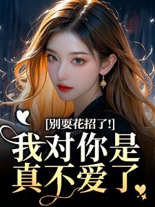 (全文)别耍花招了！我对你是真不爱了(姜欣然)全本免费在线阅读