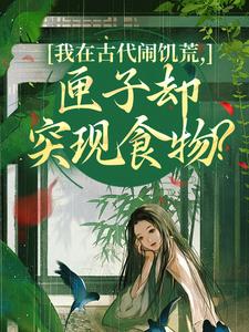 我在古代闹饥荒，匣子却突现食物？（顾南枝）小说推荐我在古代闹饥荒，匣子却突现食物？全章小说阅读