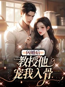 (全文)闪婚后，教授他宠我入骨（辛知遥周霁）免费小说闪婚后，教授他宠我入骨试读更新章节