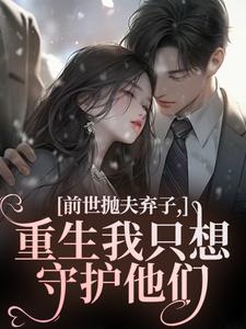 前世抛夫弃子，重生我只想守护他们完整版小说，前世抛夫弃子，重生我只想守护他们林栀顾征试读更新章节