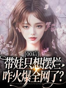 (全文)00后带娃只想摆烂，咋火爆全网了？免费小说全本，江若雪江诗言试读更新章节