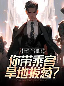 让你当机长，你带乘客旱地拔葱？（陆轻舟陈彬）小说推荐让你当机长，你带乘客旱地拔葱？全章小说阅读