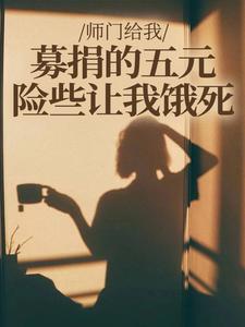 (全文)师门给我募捐的五元，险些让我饿死楚灵洱完结小说推荐师门给我募捐的五元，险些让我饿死试读更新章节