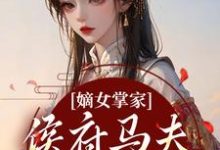 (全文)嫡女掌家：侯府马夫不简单（周重云宁舒蕴）免费小说嫡女掌家：侯府马夫不简单试读更新章节-木头文学