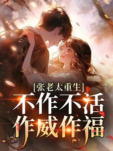 张老太重生：不作不活，作威作福张荣英李金民免费小说张老太重生：不作不活，作威作福推荐完结小说