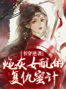 (全文)书穿逆袭：炮灰女配的复仇蜜计（温清芜陆玄弋）全本书籍阅读书穿逆袭：炮灰女配的复仇蜜计免费小说全本