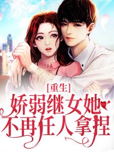 重生：娇弱继女她不再任人拿捏完整版小说，重生：娇弱继女她不再任人拿捏何思为沈国平全章小说阅读