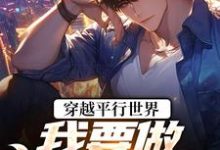 穿越平行世界：我要做狠心霸总推荐完结小说穿越平行世界：我要做狠心霸总(祝仁夏清韵)免费小说全本-木头文学
