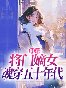 倒霉将门嫡女魂穿五十年代完整版小说，倒霉将门嫡女魂穿五十年代苏悦李向北试读更新章节