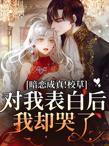 暗恋成真！校草对我表白后我却哭了（许温意周燃野）全本书籍阅读暗恋成真！校草对我表白后我却哭了完整版小说