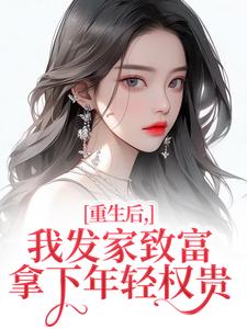 (全文)重生后，我发家致富，拿下年轻权贵(沈今禾顾同渊)全本免费在线阅读