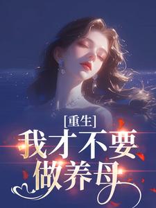 (全文)重生：我才不要做养母（沈宁雪顾怀远）试读更新章节重生：我才不要做养母免费小说