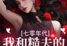 (全文)七零年代,我和糙夫的娇羞生活戚沅沅姜珩全本免费在线阅读-木头文学
