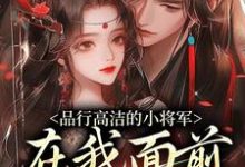 (全文)品行高洁的小将军，在我面前是疯子谢槿宁谢濯清小说推荐，品行高洁的小将军，在我面前是疯子全章小说阅读-木头文学