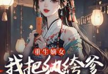 (全文)重生嫡女：我把纨绔爹养成皇帝啦宋时欢宋惜颜最新完结小说重生嫡女：我把纨绔爹养成皇帝啦免费小说全本-木头文学