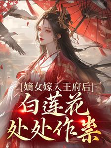 (全文)嫡女嫁入王府后，白莲花处处作祟姜雪笙全本免费在线阅读