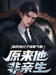 临死被儿子拔氧气管，原来他非亲生林子阳完结小说推荐临死被儿子拔氧气管，原来他非亲生全本书籍阅读
